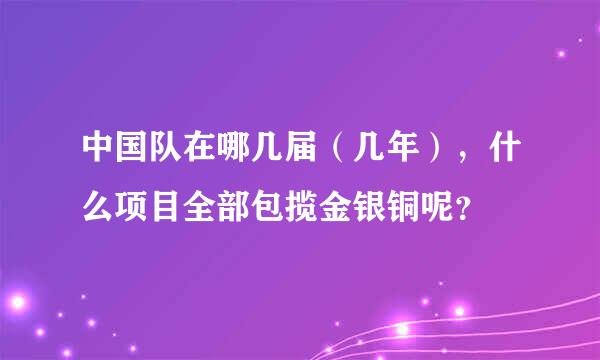 中国队在哪几届（几年），什么项目全部包揽金银铜呢？