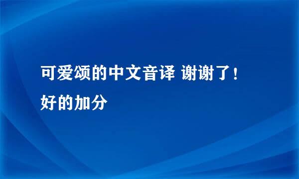 可爱颂的中文音译 谢谢了！好的加分