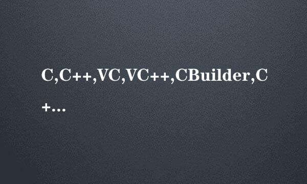 C,C++,VC,VC++,CBuilder,C++Builder有什么区别？请详细讲