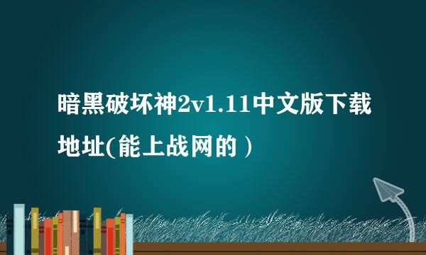 暗黑破坏神2v1.11中文版下载地址(能上战网的）