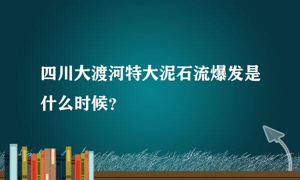 四川大渡河特大泥石流爆发是什么时候？