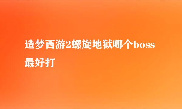 造梦西游2螺旋地狱哪个boss最好打