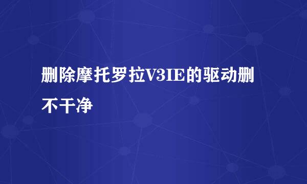 删除摩托罗拉V3IE的驱动删不干净