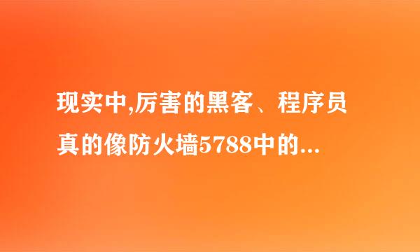 现实中,厉害的黑客、程序员真的像防火墙5788中的贝志成一样厉害吗?