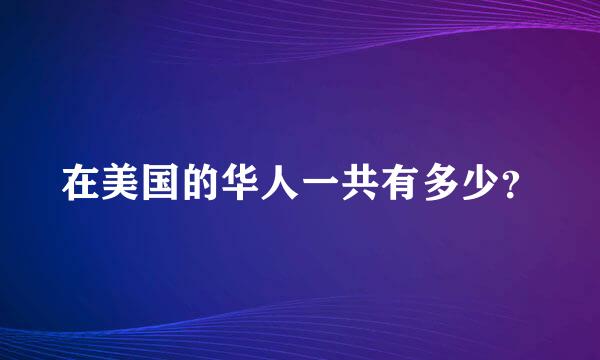 在美国的华人一共有多少？