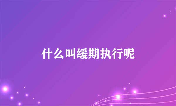 什么叫缓期执行呢