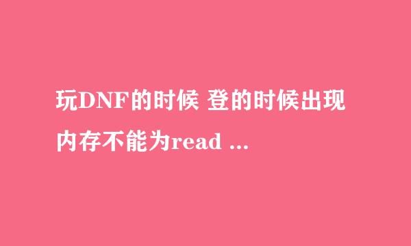 玩DNF的时候 登的时候出现 内存不能为read 咋办啊！！