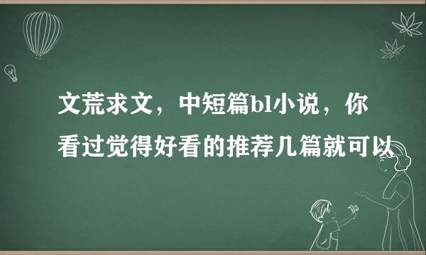 文荒求文，中短篇bl小说，你看过觉得好看的推荐几篇就可以