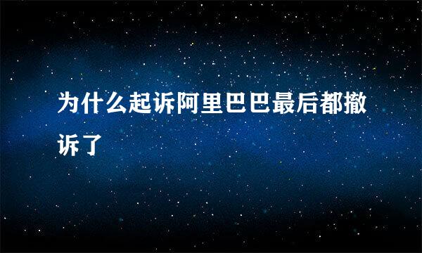 为什么起诉阿里巴巴最后都撤诉了