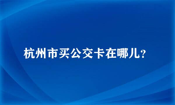 杭州市买公交卡在哪儿？