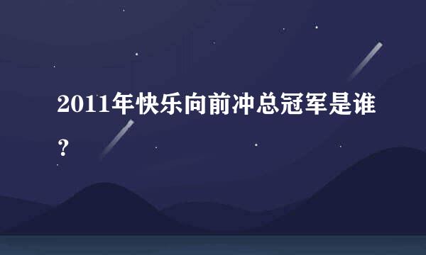 2011年快乐向前冲总冠军是谁？