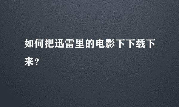 如何把迅雷里的电影下下载下来？