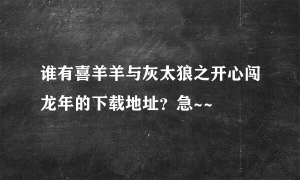 谁有喜羊羊与灰太狼之开心闯龙年的下载地址？急~~