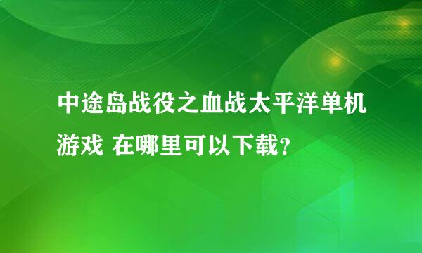 中途岛战役之血战太平洋单机游戏 在哪里可以下载？