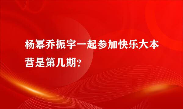 杨幂乔振宇一起参加快乐大本营是第几期？