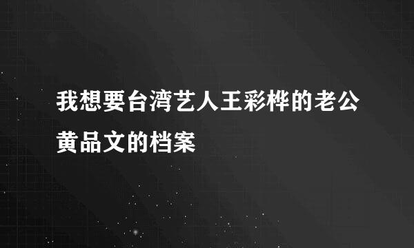 我想要台湾艺人王彩桦的老公黄品文的档案