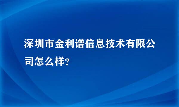 深圳市金利谱信息技术有限公司怎么样？