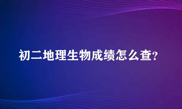 初二地理生物成绩怎么查？