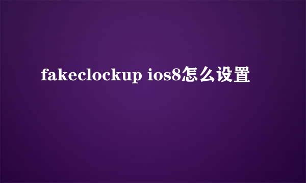 fakeclockup ios8怎么设置