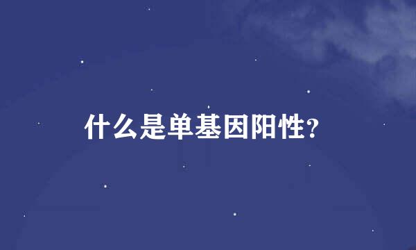 什么是单基因阳性？