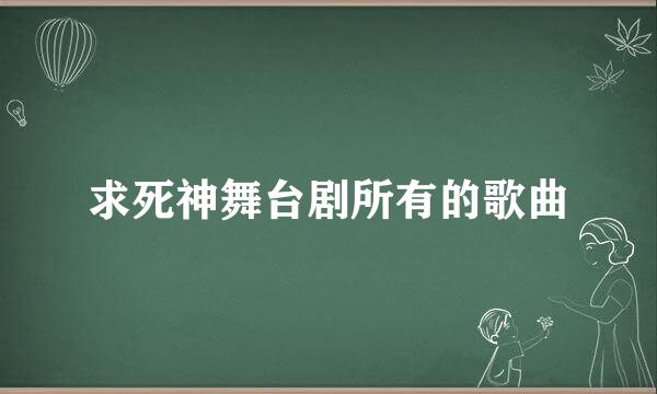 求死神舞台剧所有的歌曲