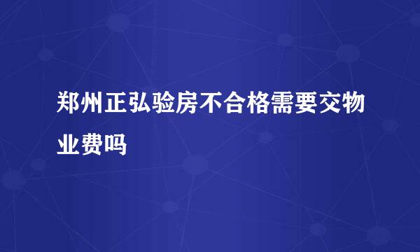 郑州正弘验房不合格需要交物业费吗