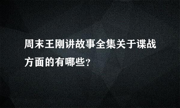 周末王刚讲故事全集关于谍战方面的有哪些？