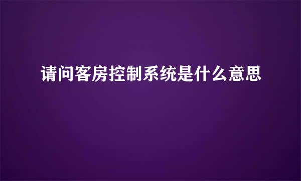 请问客房控制系统是什么意思