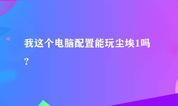 我这个电脑配置能玩尘埃1吗？