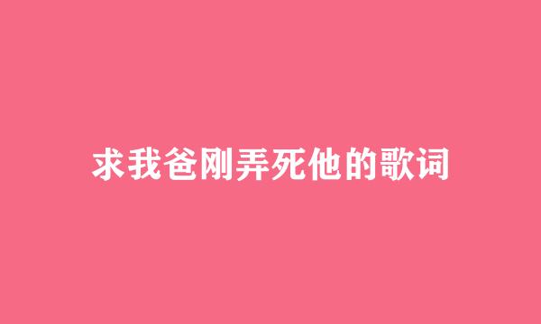 求我爸刚弄死他的歌词