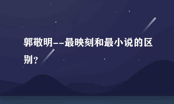 郭敬明--最映刻和最小说的区别？