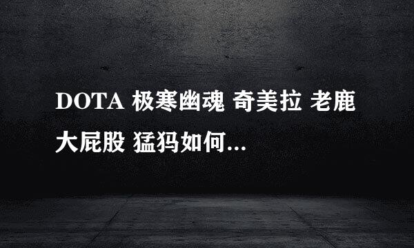 DOTA 极寒幽魂 奇美拉 老鹿 大屁股 猛犸如何出装 大致出装路线就行 不用找特例