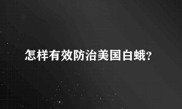 怎样有效防治美国白蛾？