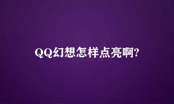 QQ幻想怎样点亮啊?