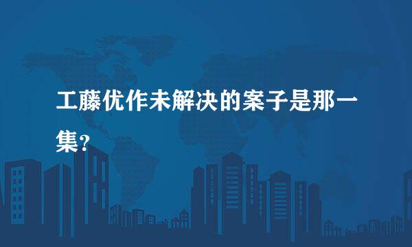 工藤优作未解决的案子是那一集？