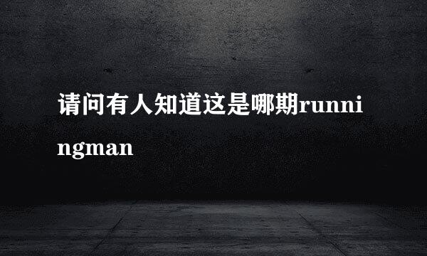 请问有人知道这是哪期runningman