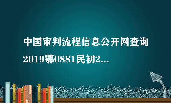 中国审判流程信息公开网查询2019鄂0881民初2879怎么查询