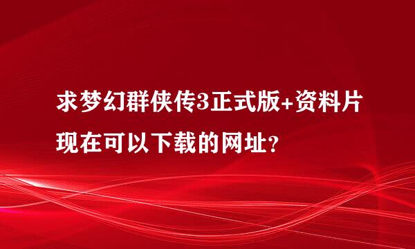 求梦幻群侠传3正式版+资料片现在可以下载的网址？