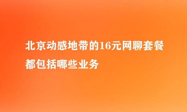 北京动感地带的16元网聊套餐都包括哪些业务