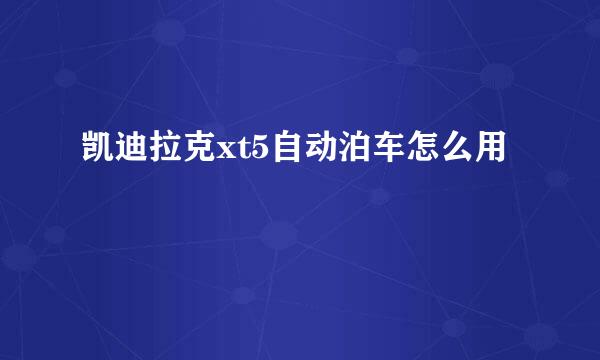 凯迪拉克xt5自动泊车怎么用