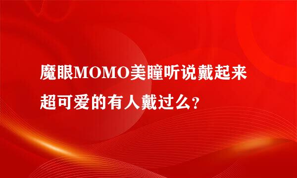 魔眼MOMO美瞳听说戴起来超可爱的有人戴过么？