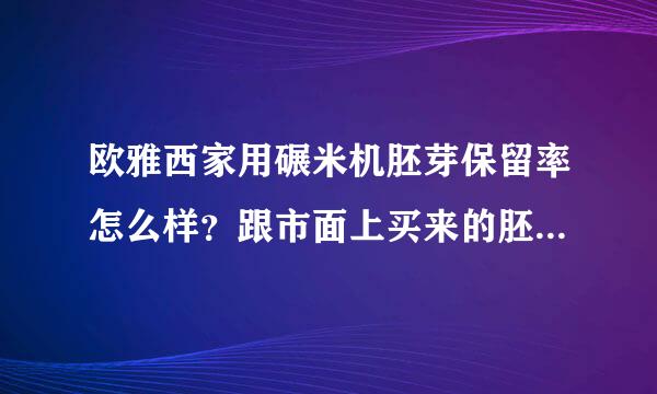 欧雅西家用碾米机胚芽保留率怎么样？跟市面上买来的胚芽米相比如何呢？想入手，希望用过的给说说