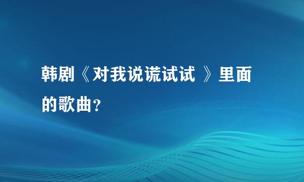 韩剧《对我说谎试试 》里面的歌曲？