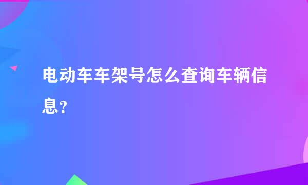 电动车车架号怎么查询车辆信息？