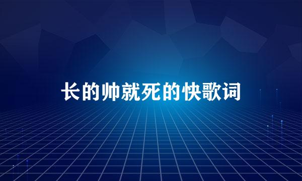 长的帅就死的快歌词