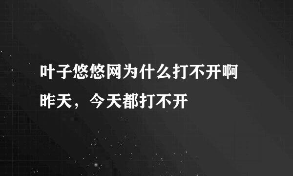 叶子悠悠网为什么打不开啊 昨天，今天都打不开