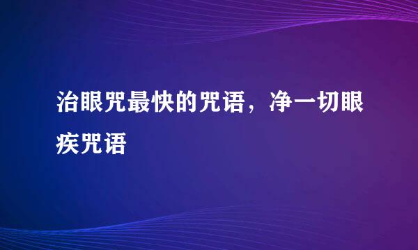 治眼咒最快的咒语，净一切眼疾咒语