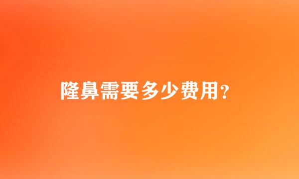 隆鼻需要多少费用？