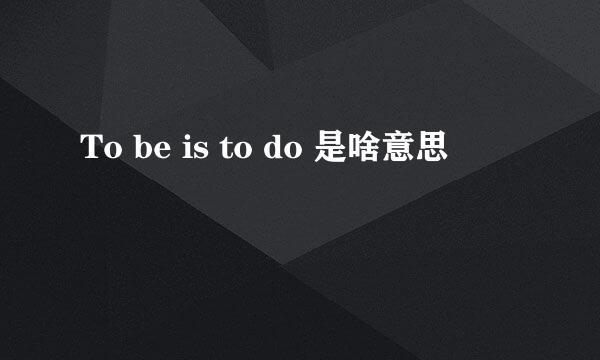 To be is to do 是啥意思