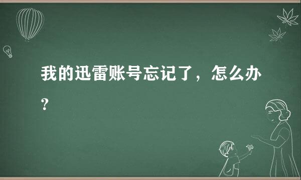 我的迅雷账号忘记了，怎么办？